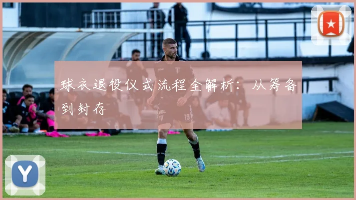 球衣退役仪式流程全解析：从筹备到封存