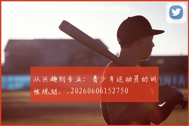 从兴趣到专业：青少年运动员的训练规划。_20260606152750