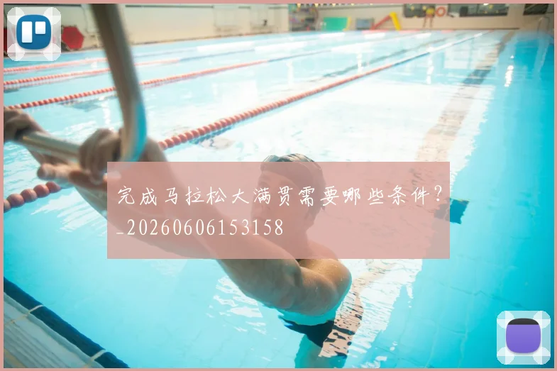 完成马拉松大满贯需要哪些条件?_20260606153158