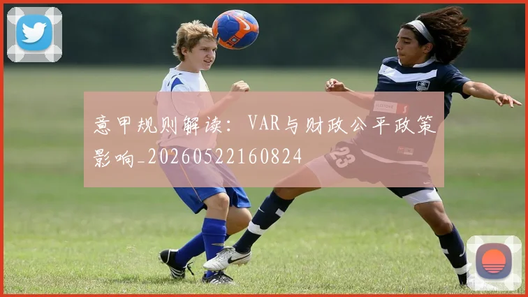意甲规则解读：VAR与财政公平政策影响_20260522160824