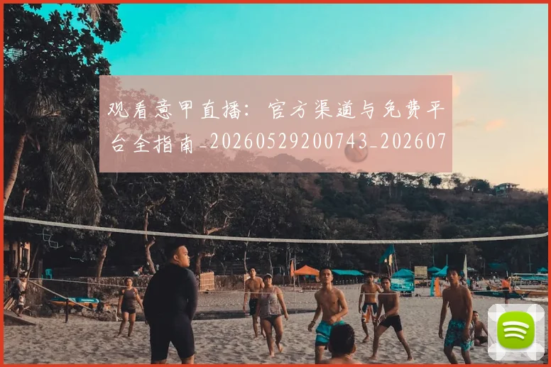 观看意甲直播：官方渠道与免费平台全指南_20260529200743_20260703181944