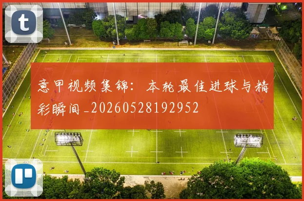 意甲视频集锦：本轮最佳进球与精彩瞬间_20260528192952