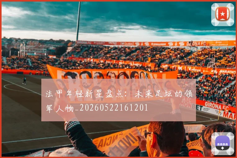 法甲年轻新星盘点：未来足坛的领军人物_20260522161201