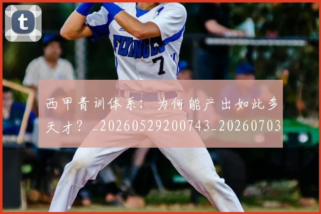西甲青训体系：为何能产出如此多天才？_20260529200743_20260703181943