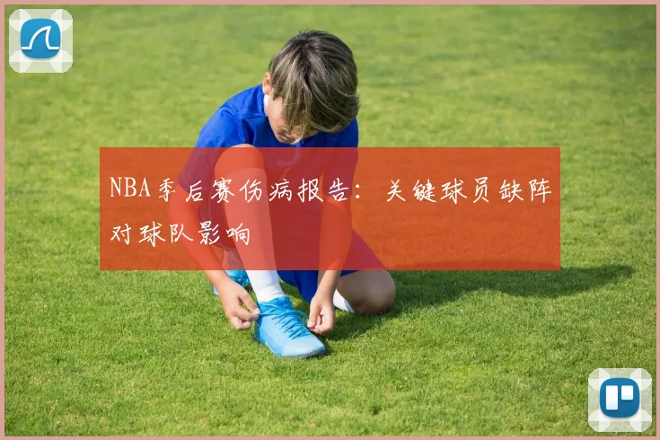 NBA季后赛伤病报告:关键球员缺阵对球队影响