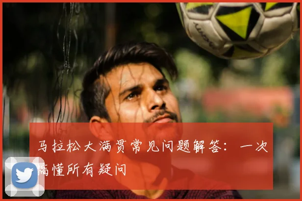 马拉松大满贯常见问题解答：一次搞懂所有疑问