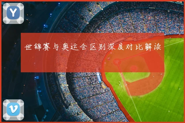 世锦赛与奥运会区别深度对比解读