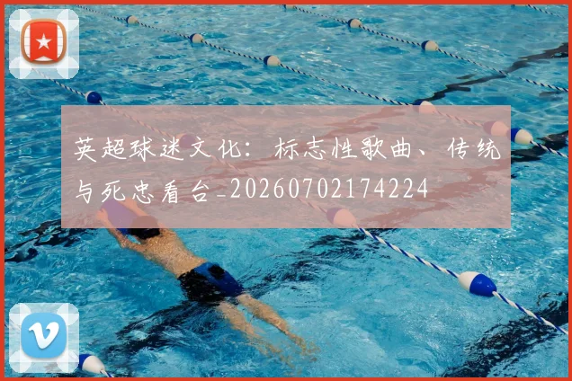 英超球迷文化:标志性歌曲、传统与死忠看台_20260702174224